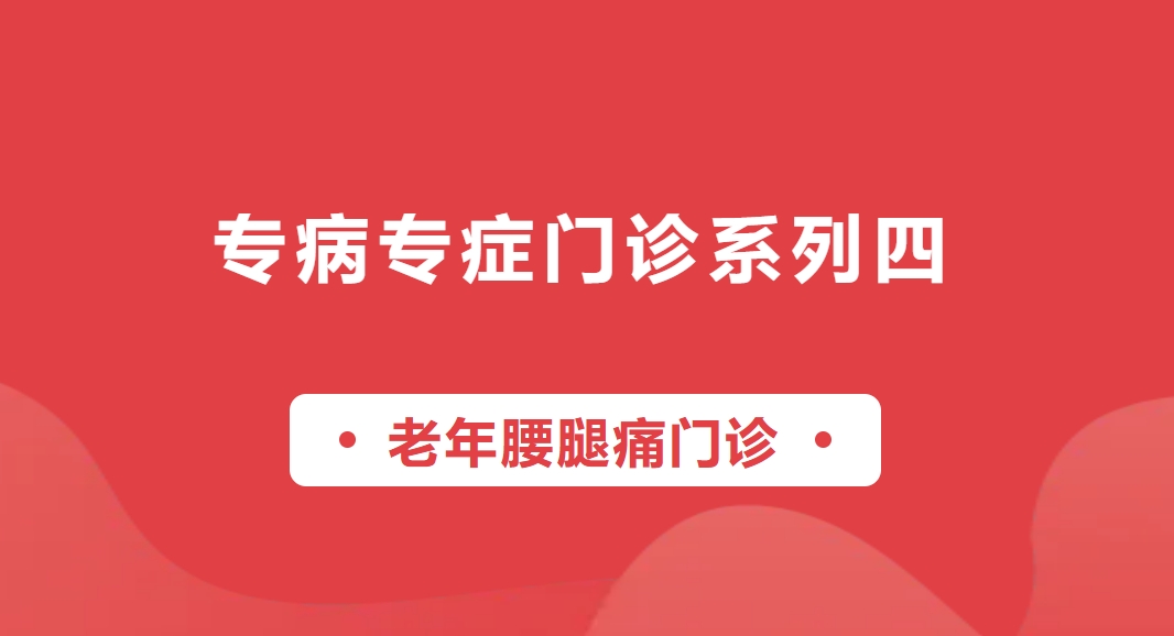 【專病專癥門診系列四】老年腰腿痛門診——為您排憂解痛